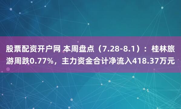 股票配资开户网 本周盘点（7.28-8.1）：桂林旅游周跌0.77%，主力资金合计净流入418.37万元