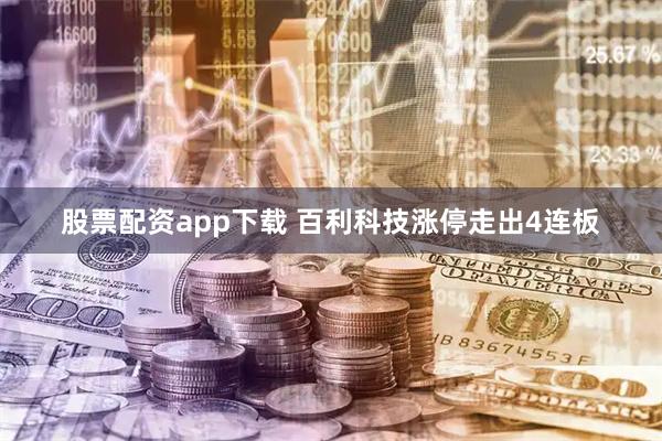 股票配资app下载 百利科技涨停走出4连板