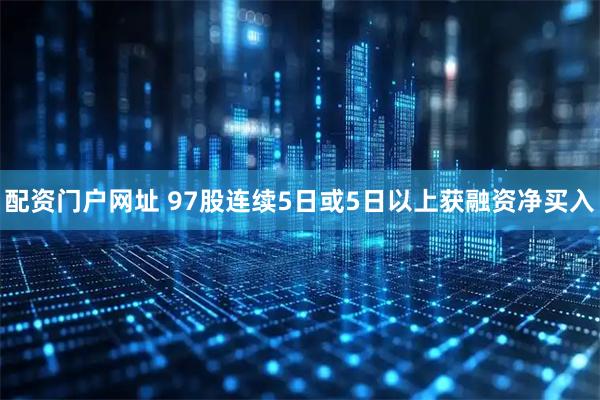 配资门户网址 97股连续5日或5日以上获融资净买入