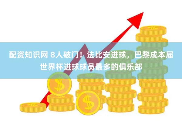 配资知识网 8人破门！法比安进球，巴黎成本届世界杯进球球员最多的俱乐部