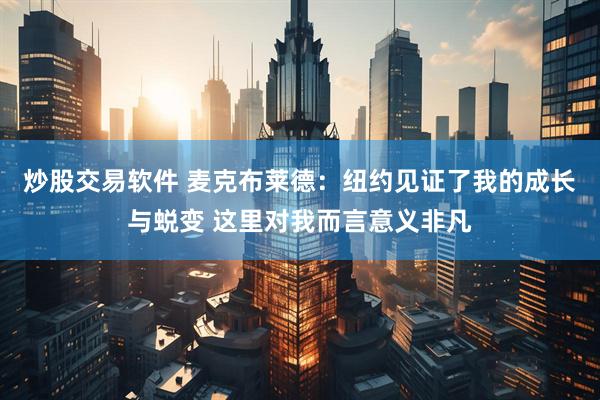 炒股交易软件 麦克布莱德：纽约见证了我的成长与蜕变 这里对我而言意义非凡